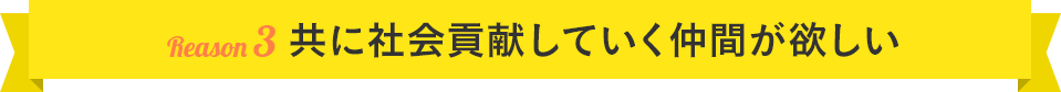 理由3：共に社会貢献していく仲間が欲しい